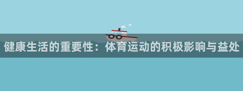 德国欧亿体育官方正版app集团:健康生活的重要性:体育运动的